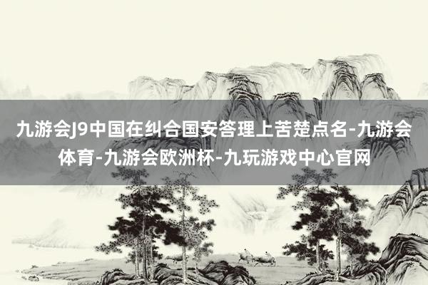九游会J9中国在纠合国安答理上苦楚点名-九游会体育-九游会欧洲杯-九玩游戏中心官网