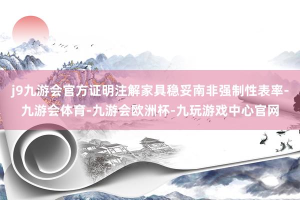j9九游会官方证明注解家具稳妥南非强制性表率-九游会体育-九游会欧洲杯-九玩游戏中心官网