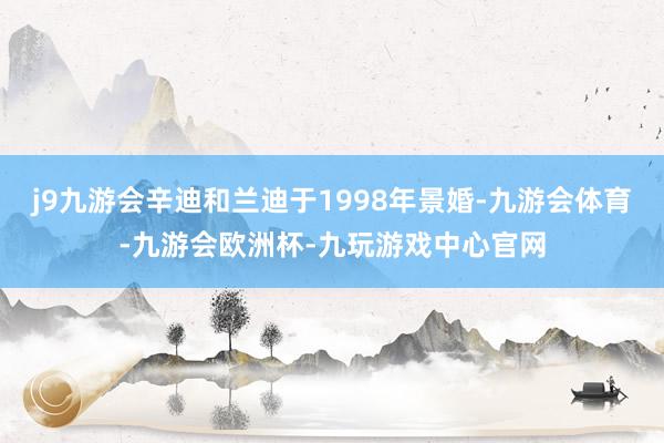 j9九游会辛迪和兰迪于1998年景婚-九游会体育-九游会欧洲杯-九玩游戏中心官网