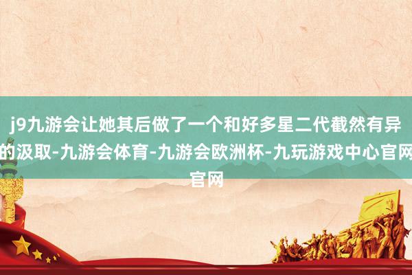 j9九游会让她其后做了一个和好多星二代截然有异的汲取-九游会体育-九游会欧洲杯-九玩游戏中心官网