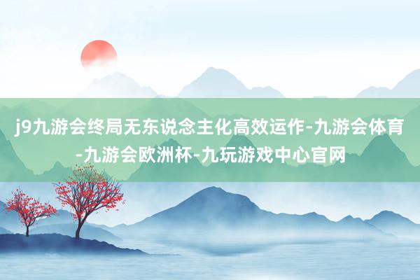 j9九游会终局无东说念主化高效运作-九游会体育-九游会欧洲杯-九玩游戏中心官网