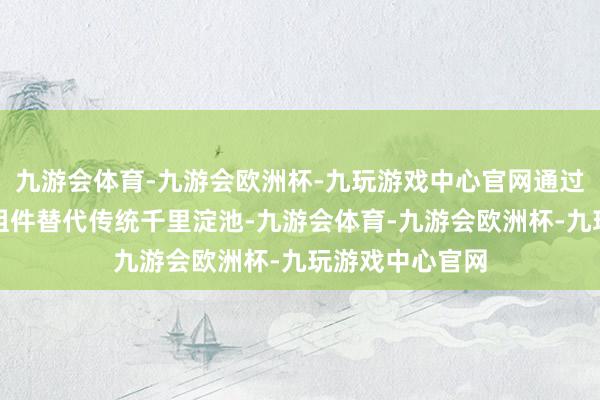 九游会体育-九游会欧洲杯-九玩游戏中心官网通过微滤或超滤膜组件替代传统千里淀池-九游会体育-九游会欧洲杯-九玩游戏中心官网