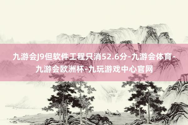 九游会J9但软件工程只消52.6分-九游会体育-九游会欧洲杯-九玩游戏中心官网