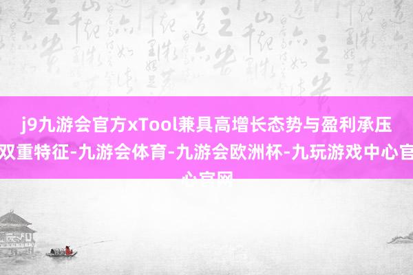j9九游会官方xTool兼具高增长态势与盈利承压的双重特征-九游会体育-九游会欧洲杯-九玩游戏中心官网