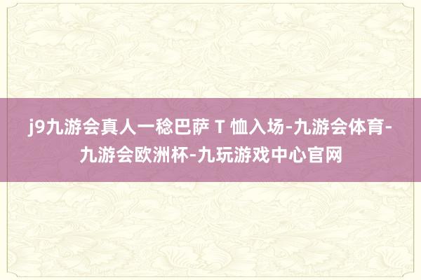 j9九游会真人一稔巴萨 T 恤入场-九游会体育-九游会欧洲杯-九玩游戏中心官网